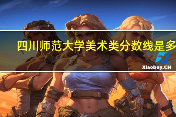 四川师范大学美术类分数线是多少