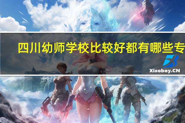 四川幼师学校比较好都有哪些专业