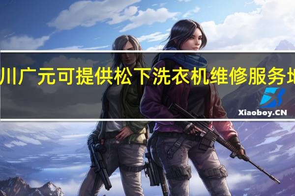 四川广元可提供松下洗衣机维修服务地址在哪