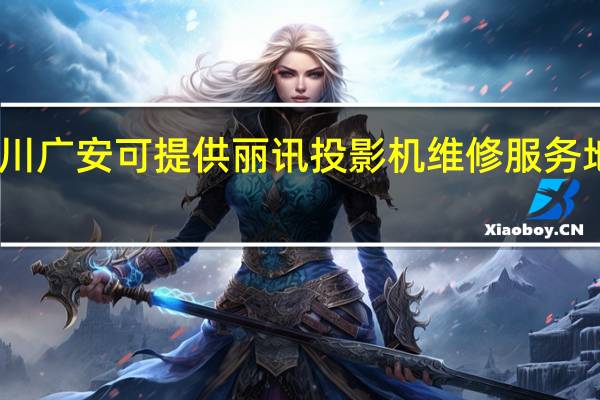 四川广安可提供丽讯投影机维修服务地址在哪