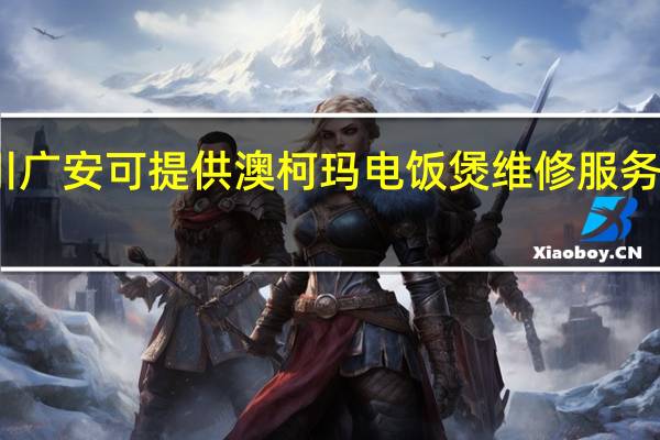 四川广安可提供澳柯玛电饭煲维修服务地址在哪