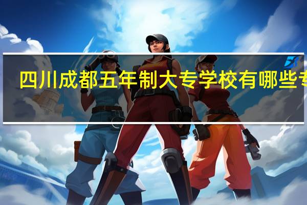 四川成都五年制大专学校有哪些专业