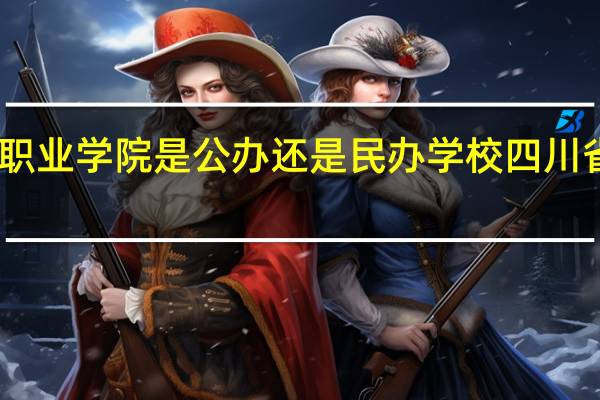 四川护理职业学院是公办还是民办学校 四川省人民护士学校