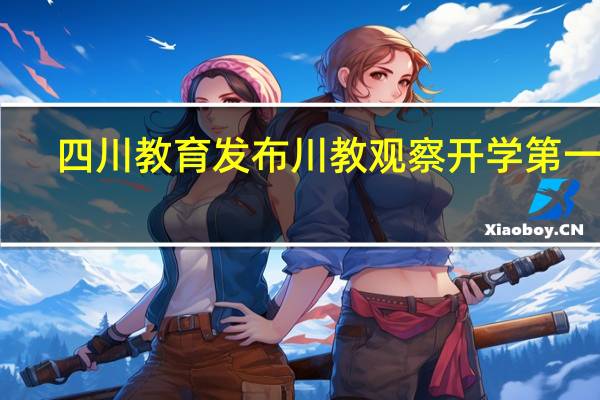 四川教育发布川教观察开学第一课（四川教育发布）