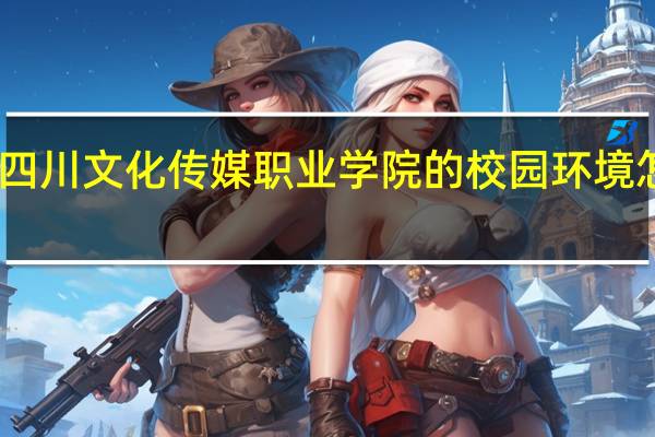 四川文化传媒职业学院的校园环境怎么样