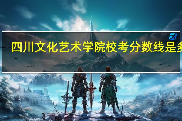 四川文化艺术学院校考分数线是多少