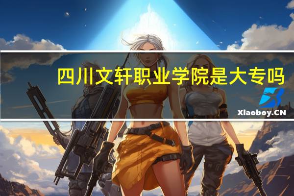 四川文轩职业学院是大专吗，是大专还是中专
