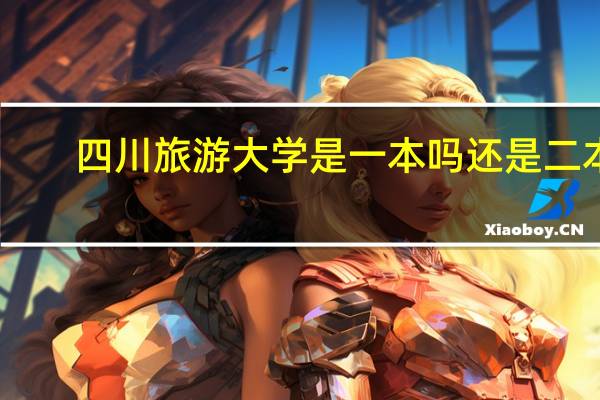 四川旅游大学是一本吗还是二本,四川旅游大学是一本吗还是二本呢