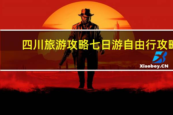 四川旅游攻略七日游自由行攻略
