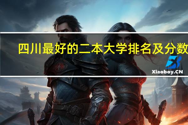 四川最好的二本大学排名及分数线