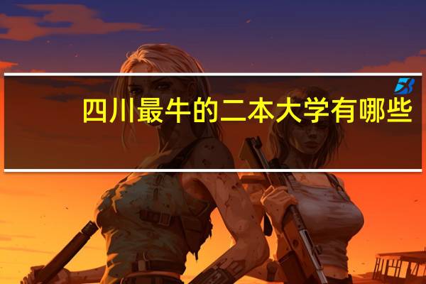 四川最牛的二本大学有哪些