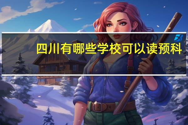 四川有哪些学校可以读预科