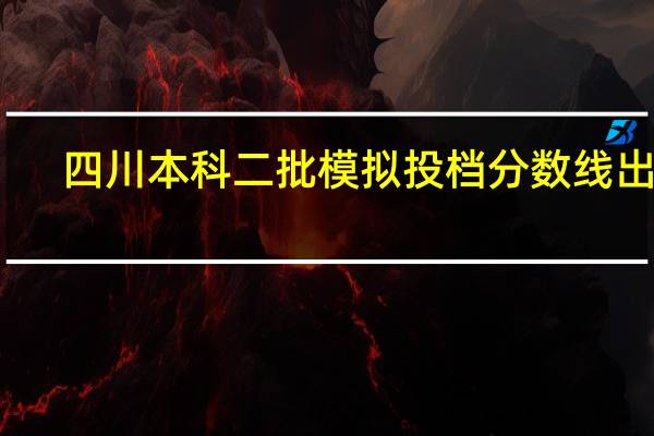 四川本科二批模拟投档分数线出炉