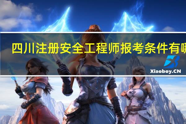 四川注册安全工程师报考条件有哪些