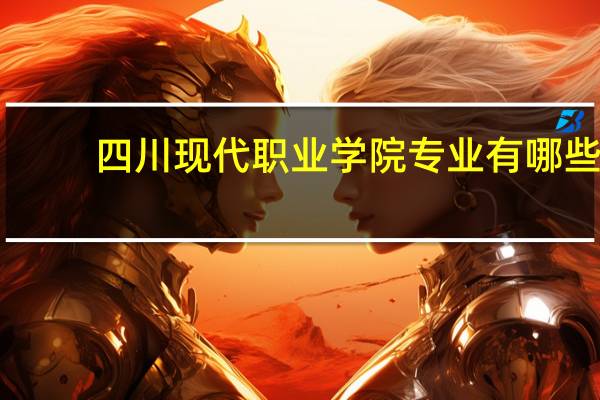 四川现代职业学院专业有哪些