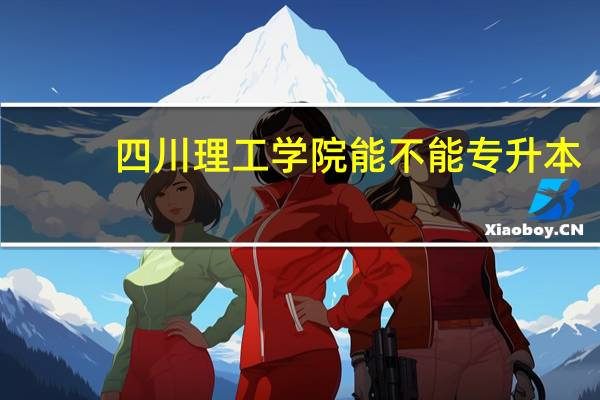 四川理工学院能不能专升本
