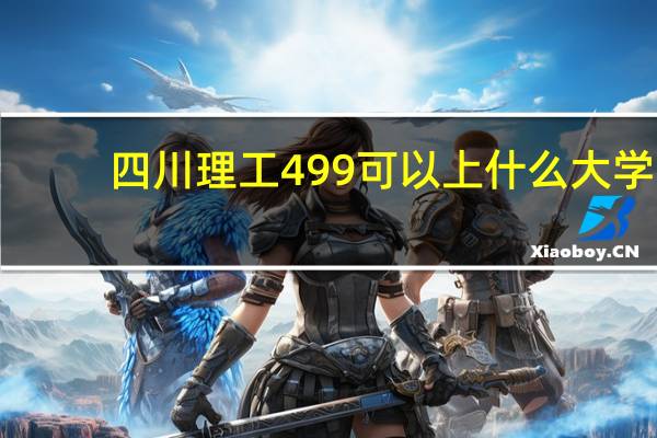 四川理工499可以上什么大学