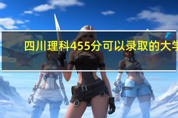 四川理科455分可以录取的大学