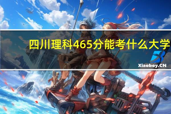 四川理科465分能考什么大学