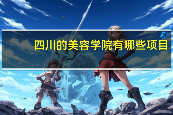 四川的美容学院有哪些项目？请问成都有什么靠谱的美容学校