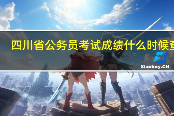 四川省公务员考试成绩什么时候查询