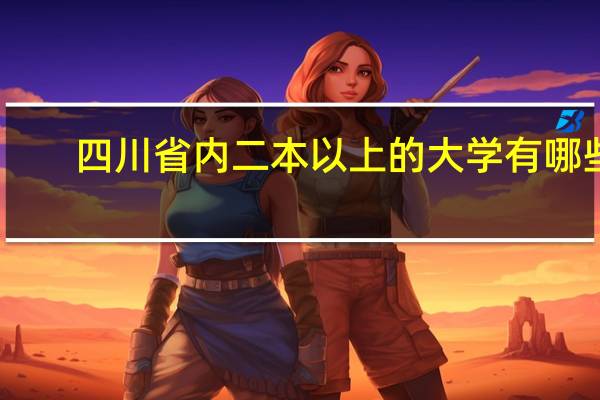四川省内二本以上的大学有哪些