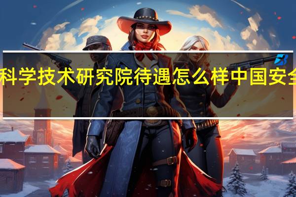 四川省安全科学技术研究院待遇怎么样 中国安全生产科学研究院