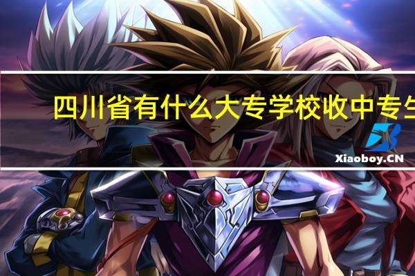 四川省有什么大专学校收中专生