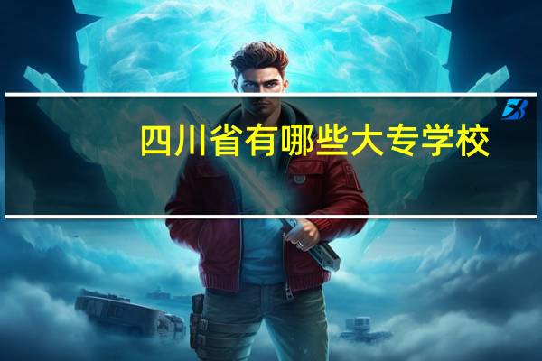 四川省有哪些大专学校