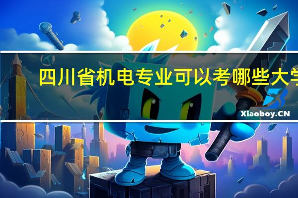 四川省机电专业可以考哪些大学