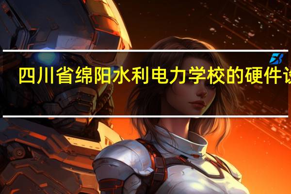 四川省绵阳水利电力学校的硬件设备