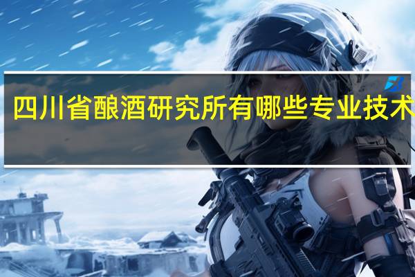 四川省酿酒研究所有哪些专业技术人才