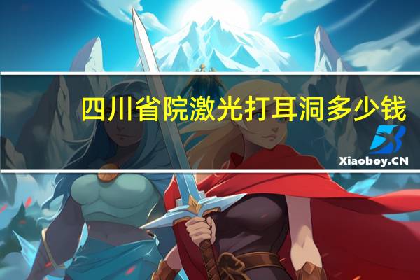 四川省院激光打耳洞多少钱，医院有打耳洞的吗