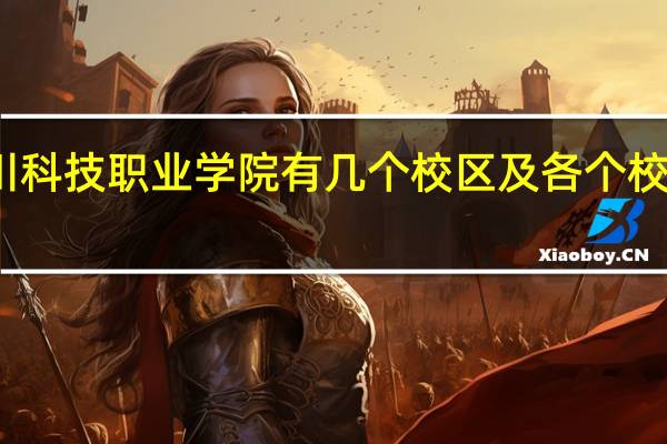 四川科技职业学院有几个校区及各个校区的介绍