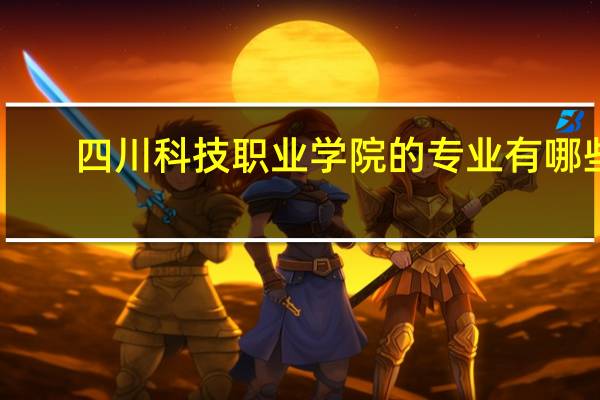 四川科技职业学院的专业有哪些