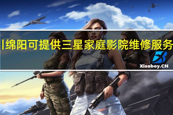 四川绵阳可提供三星家庭影院维修服务地址在哪