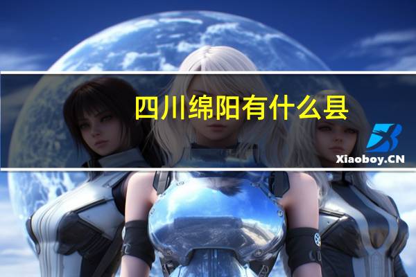 四川绵阳有什么县(四川绵阳有什么大学)