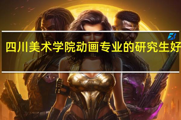 四川美术学院动画专业的研究生好考不