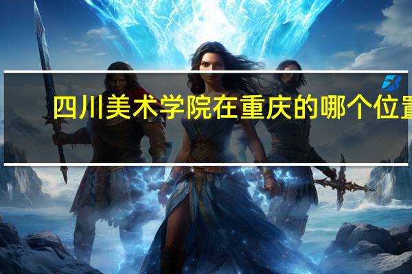 四川美术学院在重庆的哪个位置