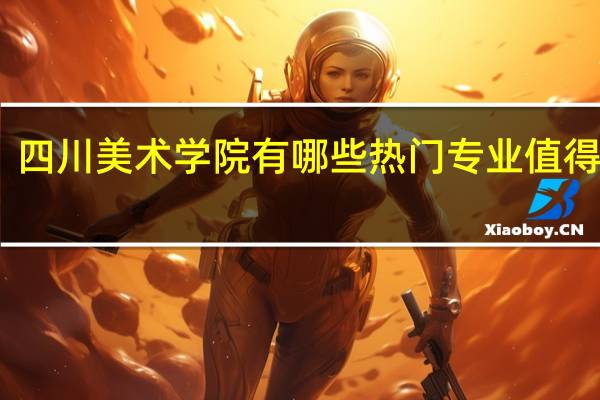 四川美术学院有哪些热门专业值得推荐