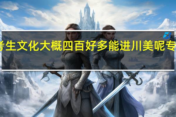 四川美术考生文化大概四百好多能进川美呢 专业大概多少分啊