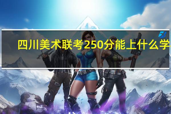 四川美术联考250分能上什么学校