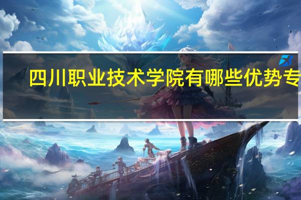 四川职业技术学院有哪些优势专业