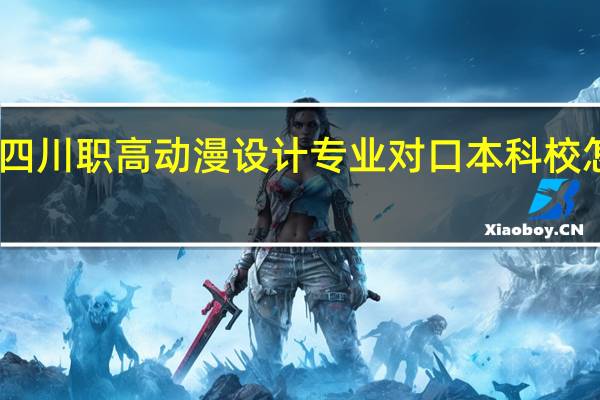 四川职高动漫设计专业对口本科校怎么选