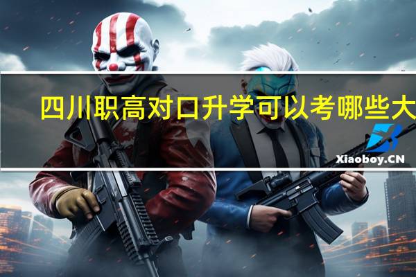 四川职高对口升学可以考哪些大学