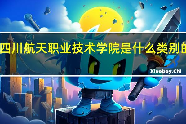 四川航天职业技术学院是什么类别的学校