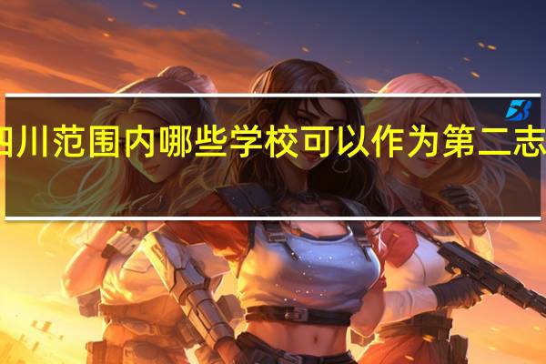 四川范围内哪些学校可以作为第二志愿填报