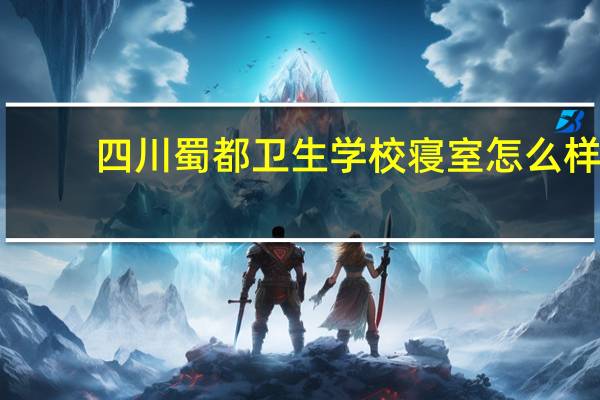 四川蜀都卫生学校寝室怎么样