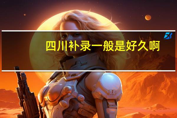 四川补录一般是好久啊
