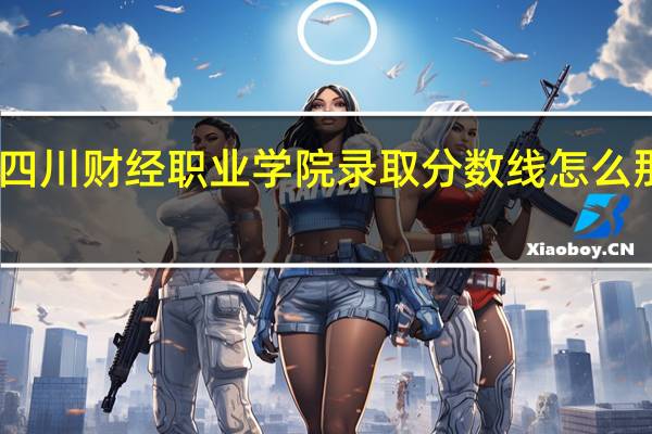 四川财经职业学院录取分数线怎么那么高